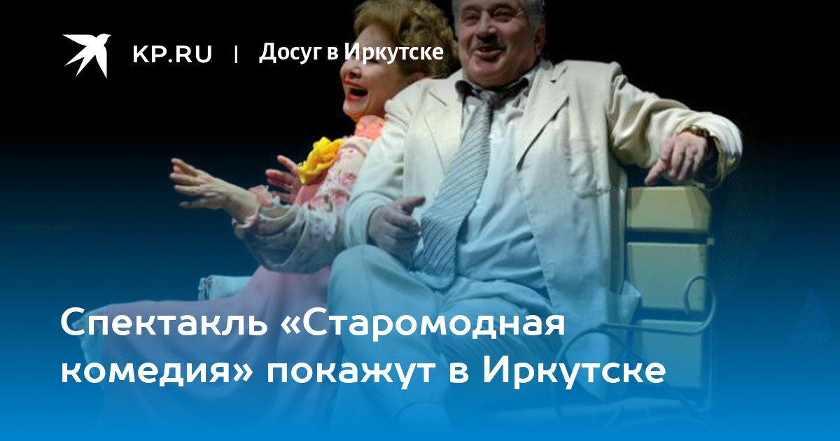 Спектакль «Старомодная комедия» покажут в Иркутске - KP.RU