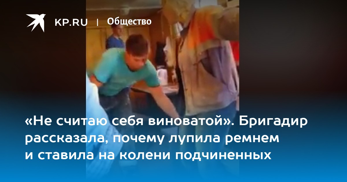 «Не считаю себя виноватой». Бригадир рассказала, почему лупила ремнем и ...