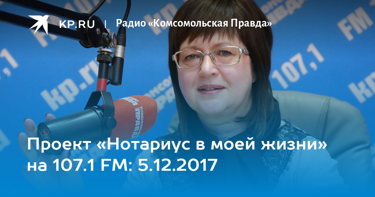 Проект «Нотариус в моей жизни» на 107.1 FM: 5.12.2017 - KP.RU