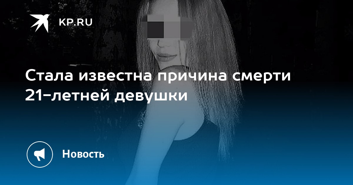 Известна причина. Стала известна причина смерти 21 летней девушки.