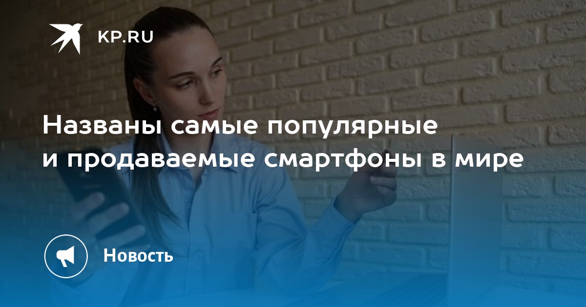 Названы самые популярные и продаваемые смартфоны в мире