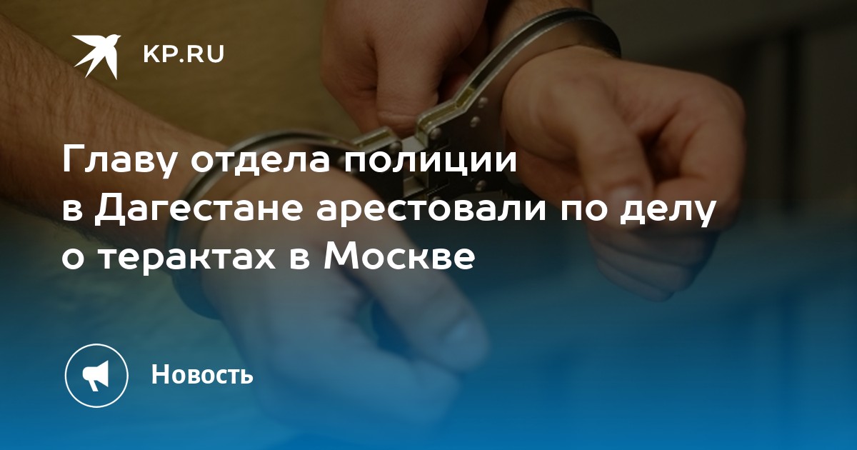 Главу отдела полиции в дагестане арестовали по делу о терактах в москве