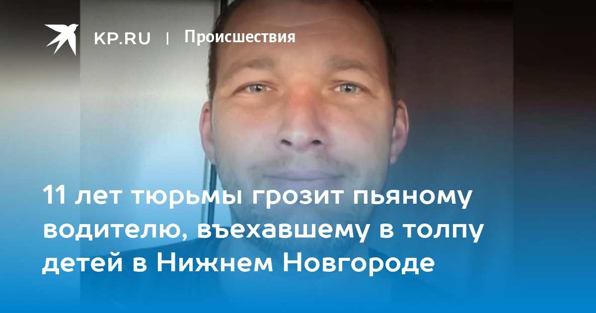11 лет тюрьмы грозит пьяному водителю, въехавшему в толпу детей в Нижнем Новгороде