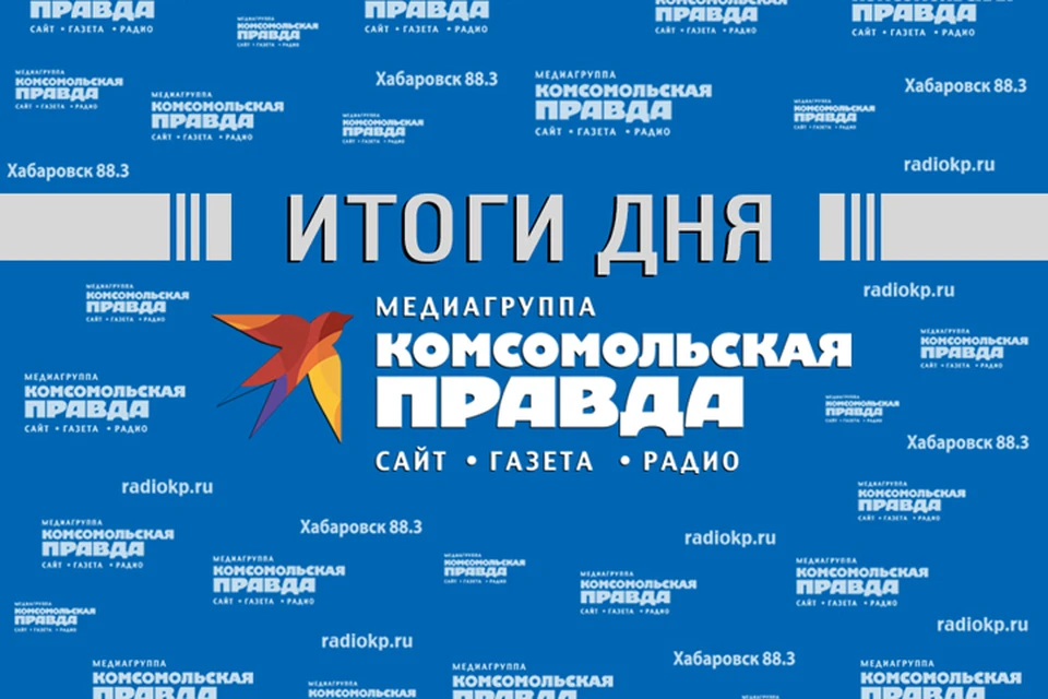 Итоги прошедшего дня - в обзоре «Комсомольской правды» – Хабаровск».