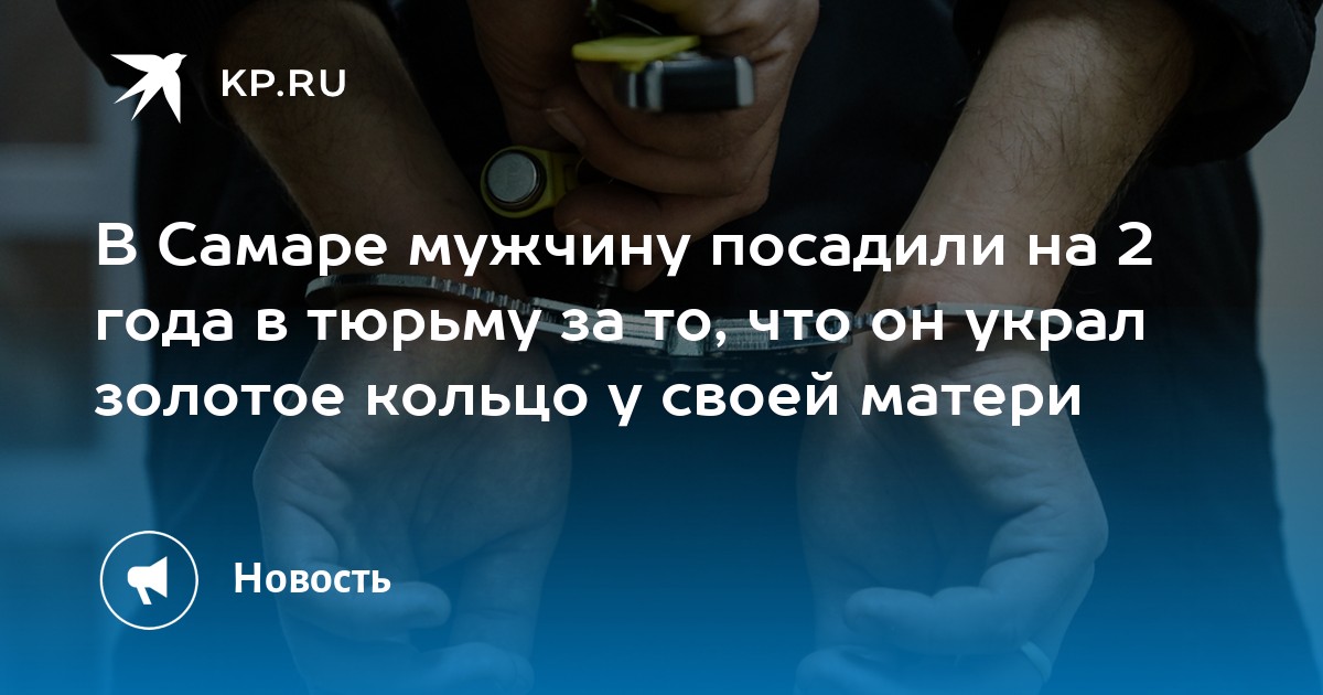 В Самаре мужчину посадили на 2 года в тюрьму за то, что он украл золотое кольцо у своей матери - Vimarsana News