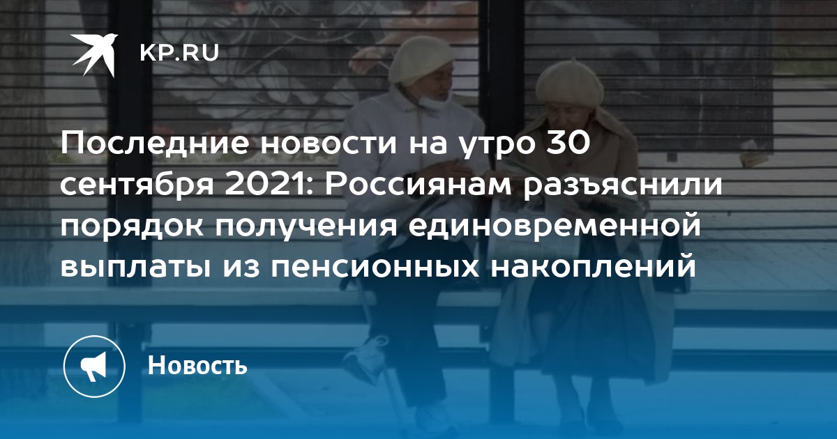 Последние новости на утро 30 сентября 2021: Россиянам разъяснили порядок получения единовременной выплаты из пенсионных накоплений - Vimarsana News