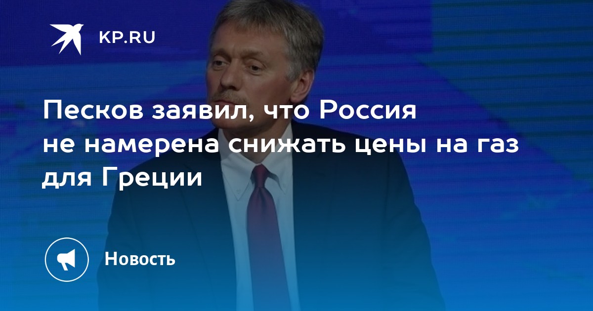 Песков газ. Кремль исключил скидку на ГАЗ для Греции.