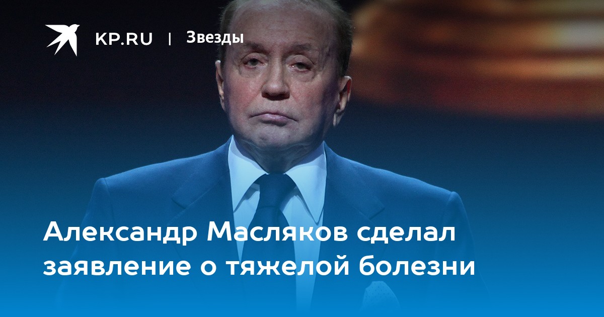 Александр Масляков сделал заявление о тяжелой болезни - KP.RU