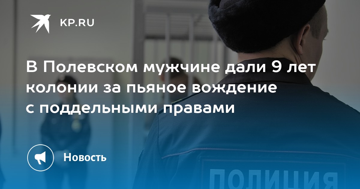 В Полевском мужчине дали 9 лет колонии за пьяное вождение с поддельными правами - KP.RU