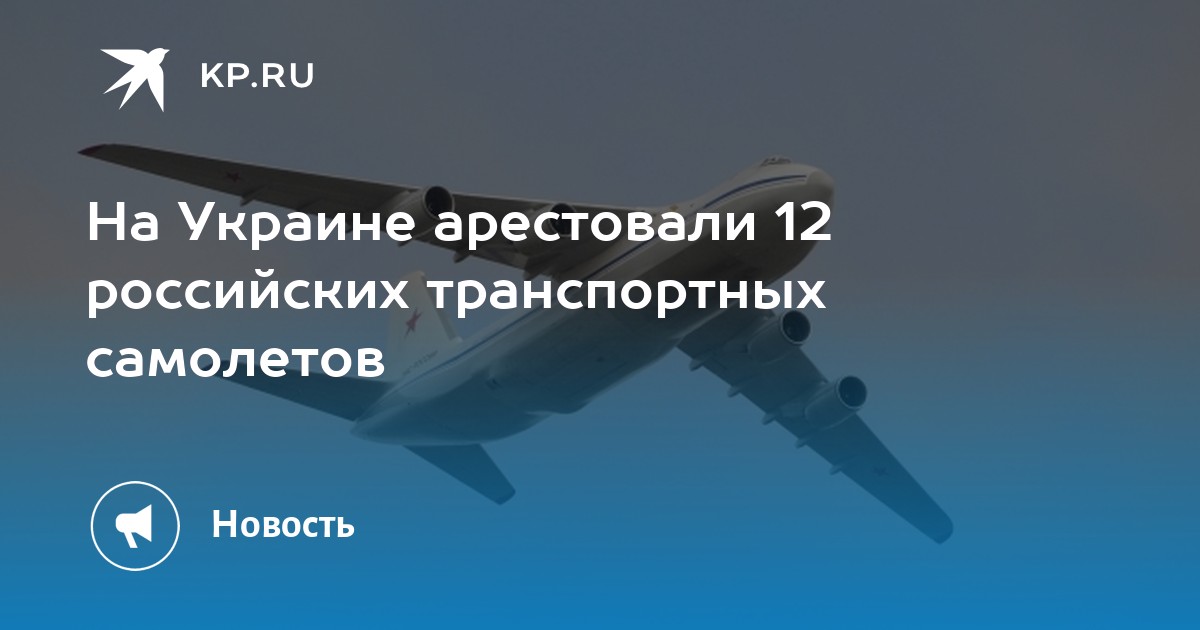 На Украине арестовали 12 российских транспортных самолетов