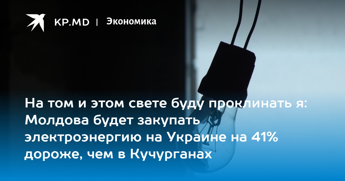 На том и этом свете буду проклинать я: Молдова будет закупать  электроэнергию на Украине на 41% дороже, чем в Кучурганах - KP.Md