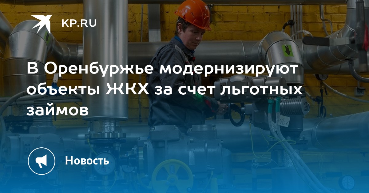 В Оренбуржье модернизируют объекты ЖКХ за счет льготных займов - KP.RU