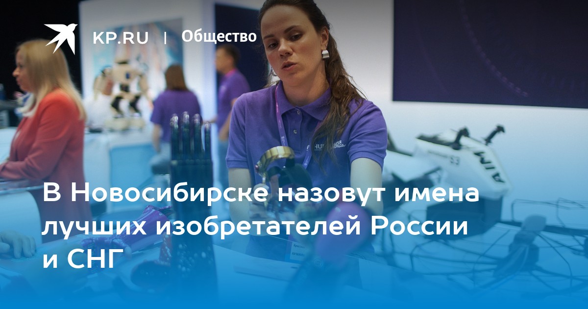 В Новосибирске назовут имена лучших изобретателей России и СНГ - KP.RU
