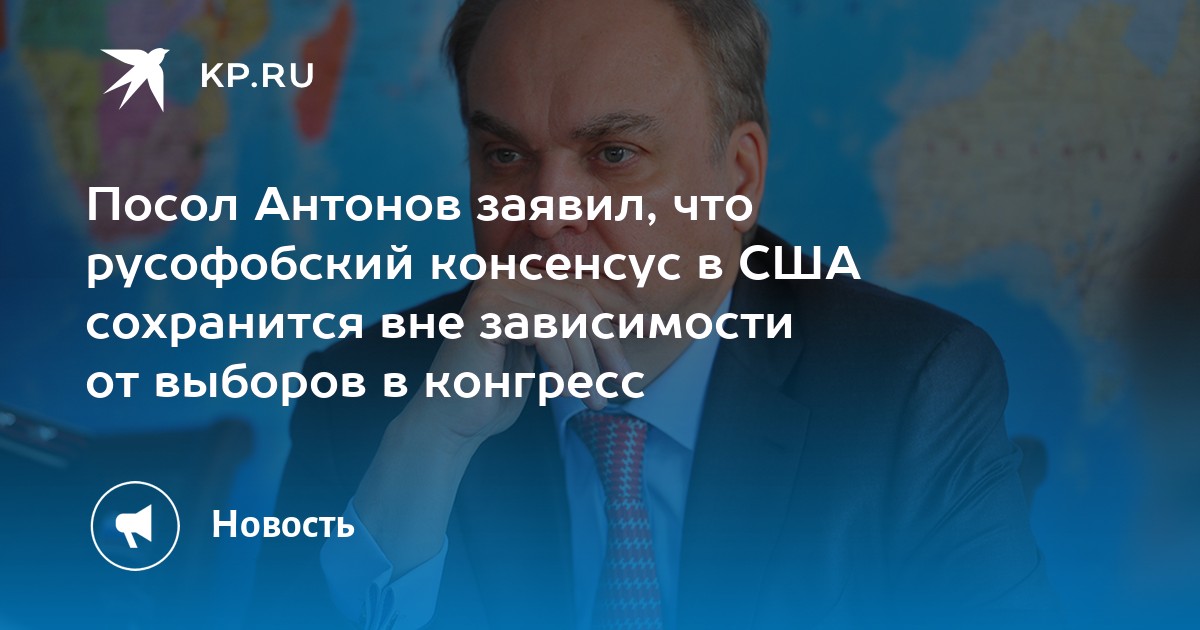 Посол Антонов заявил что русофобский консенсус в США сохранится вне