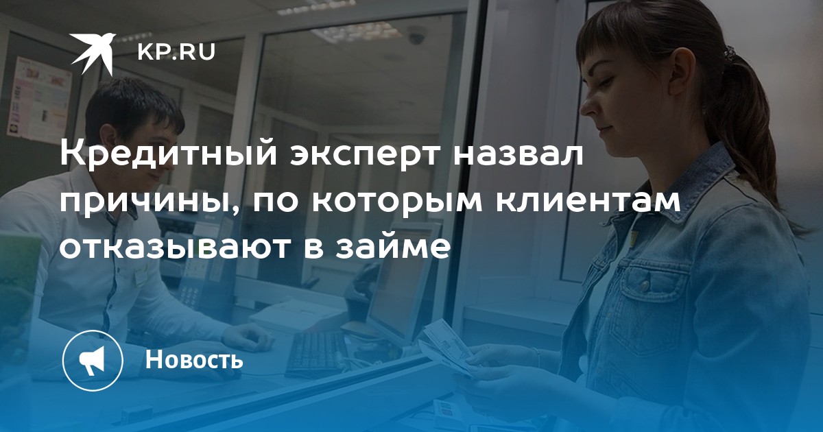 Кредитный эксперт назвал причины, по которым клиентам отказывают в займе - KP.RU