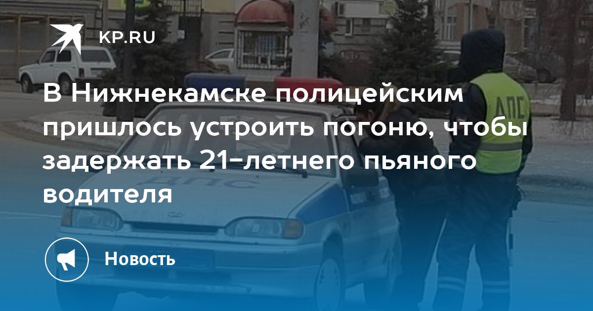 В Нижнекамске полицейским пришлось устроить погоню, чтобы задержать 21-летнего пьяного водителя - KP.RU