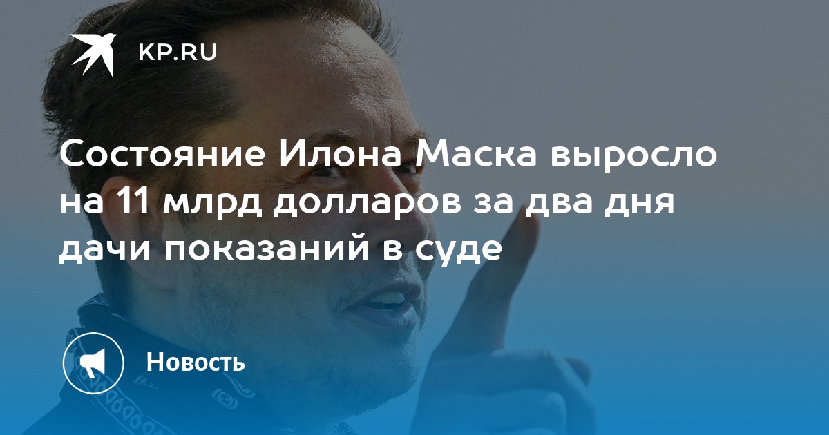 Состояние Илона Маска выросло на 11 млрд долларов за два дня дачи показаний в суде