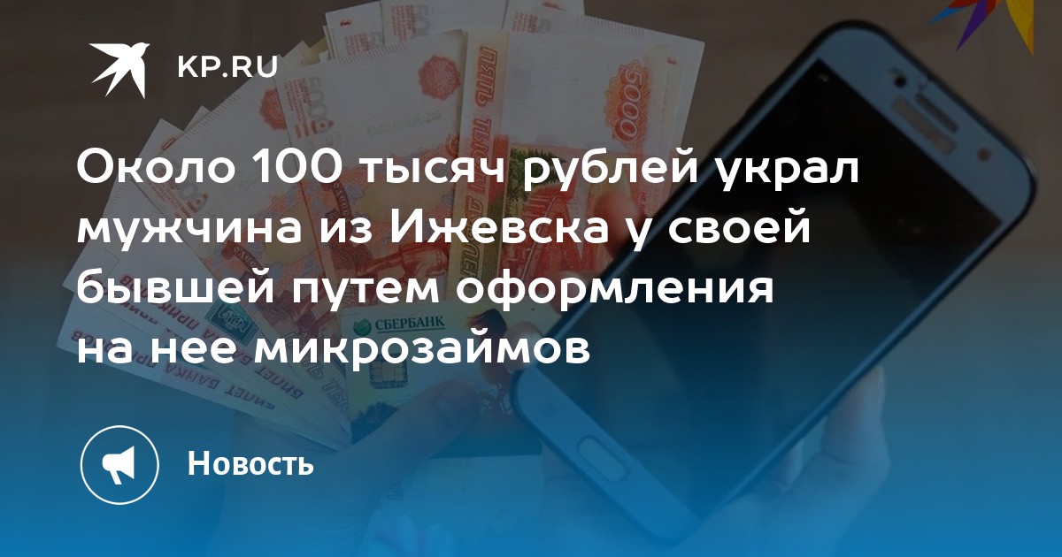 Около 100 тысяч рублей украл мужчина из Ижевска у своей бывшей путем оформления на нее микрозаймов - KP.RU