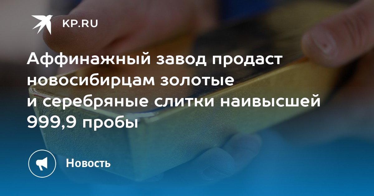 Аффинажный завод продаст новосибирцам золотые и серебряные слитки ...