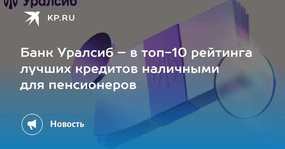 Банк Уралсиб  в топ-10 рейтинга лучших кредитов наличными для пенсионеров - KP.RU