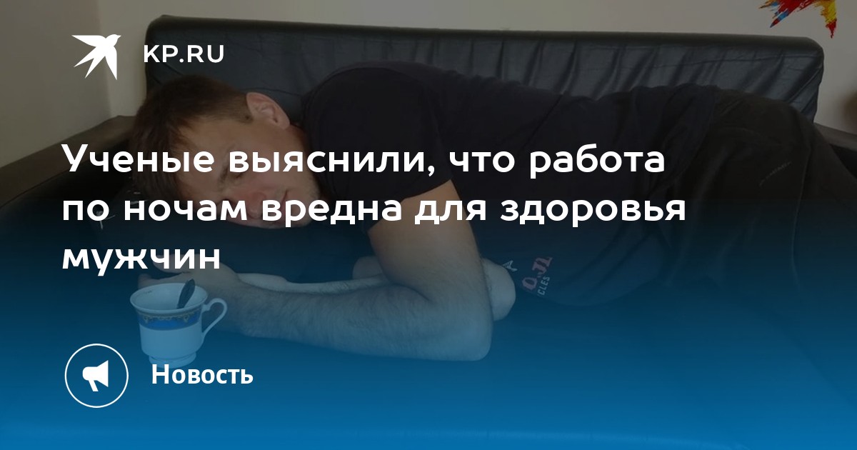 Ученые выяснили, что работа по ночам вредна для здоровья мужчин -KPRU