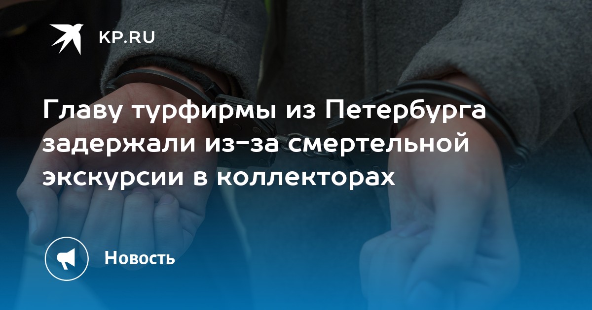 Сбежать не успел: Попался гендиректор компании-организатора смертельной экскурсии в коллекторе
