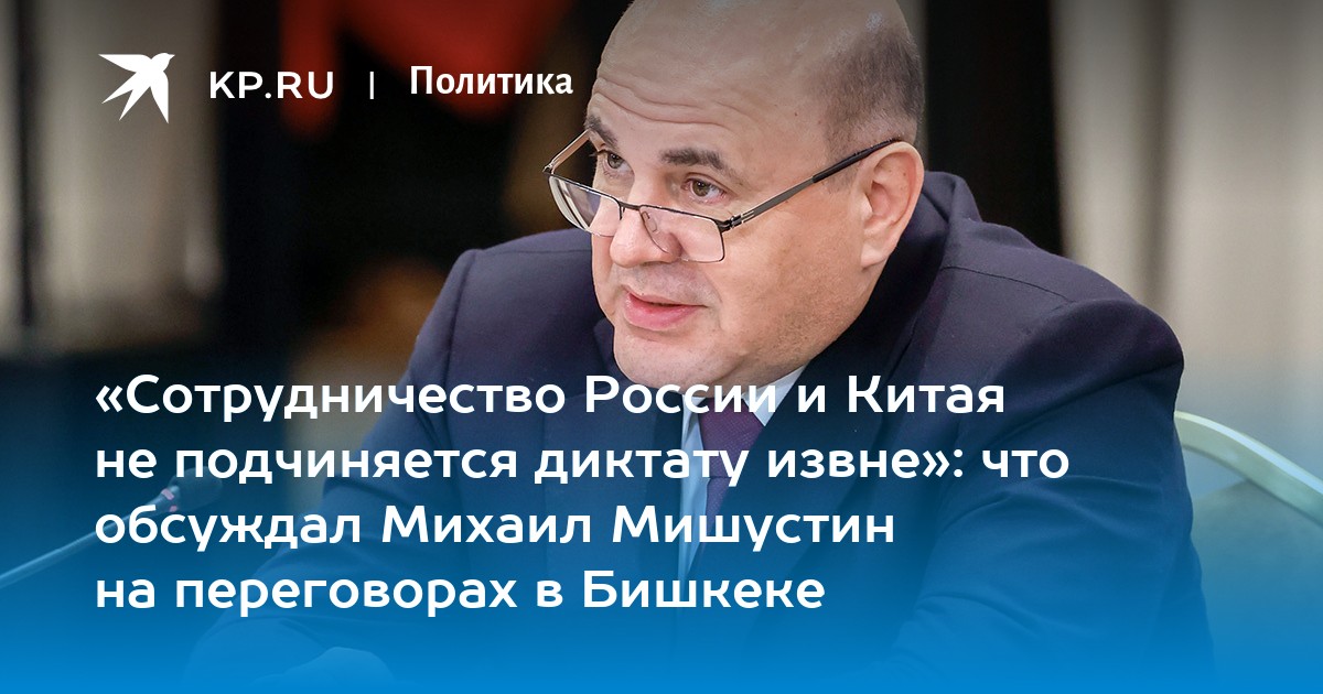 «Сотрудничество России и Китая не подчиняется диктату извне»: что обсуждал Михаил Мишустин на переговорах в Бишкеке