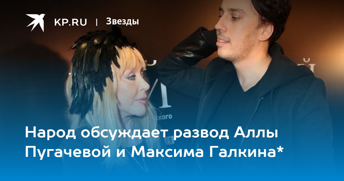 Народ обсуждает развод Аллы Пугачевой и Максима Галкина*