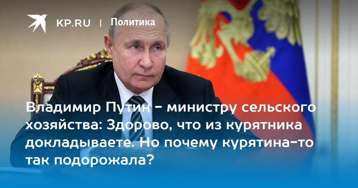 Владимир Путин - министру сельского хозяйства: Здорово, что из курятника докладываете. Но почему курятина-то так подорожала?