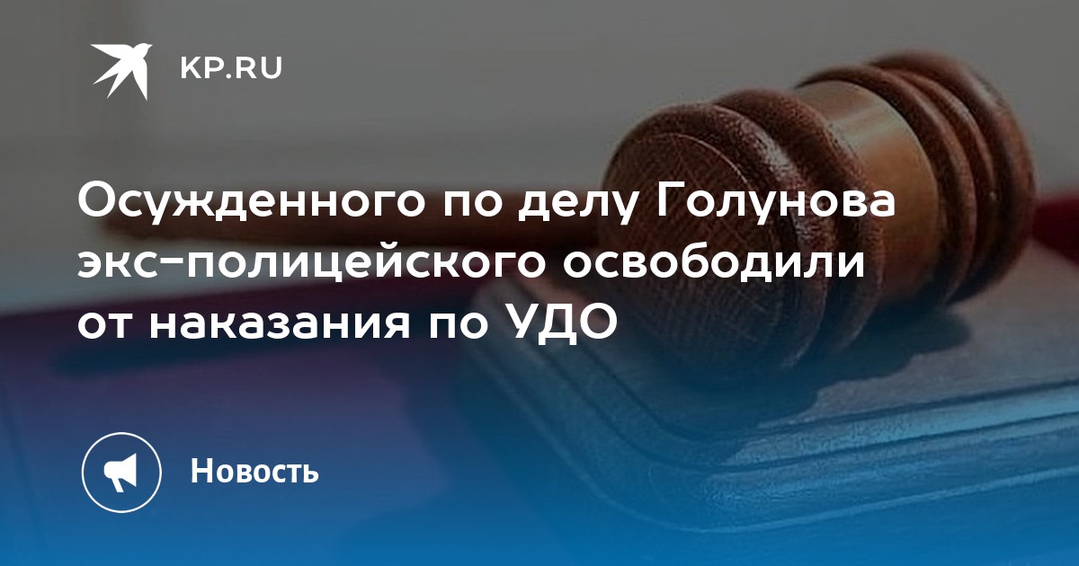 Осужденного по делу Голунова экс-полицейского освободили от наказания ...