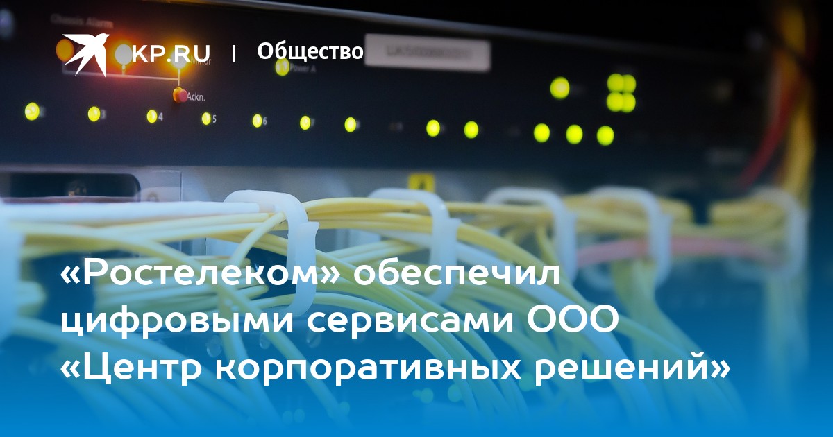 «Ростелеком» обеспечил цифровыми сервисами ООО «Центр корпоративных ...