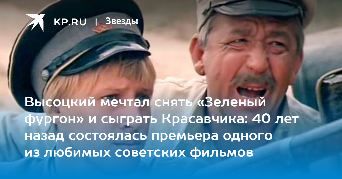 Высоцкий мечтал снять Зеленый фургони сыграть Красавчика: 40 лет назад состоялась премьера одного из любимых советских фильмов