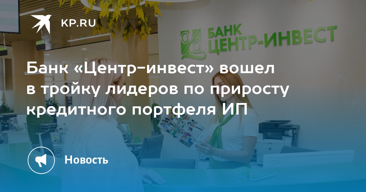 Банк «Центр-инвест» вошел в тройку лидеров по приросту кредитного ...