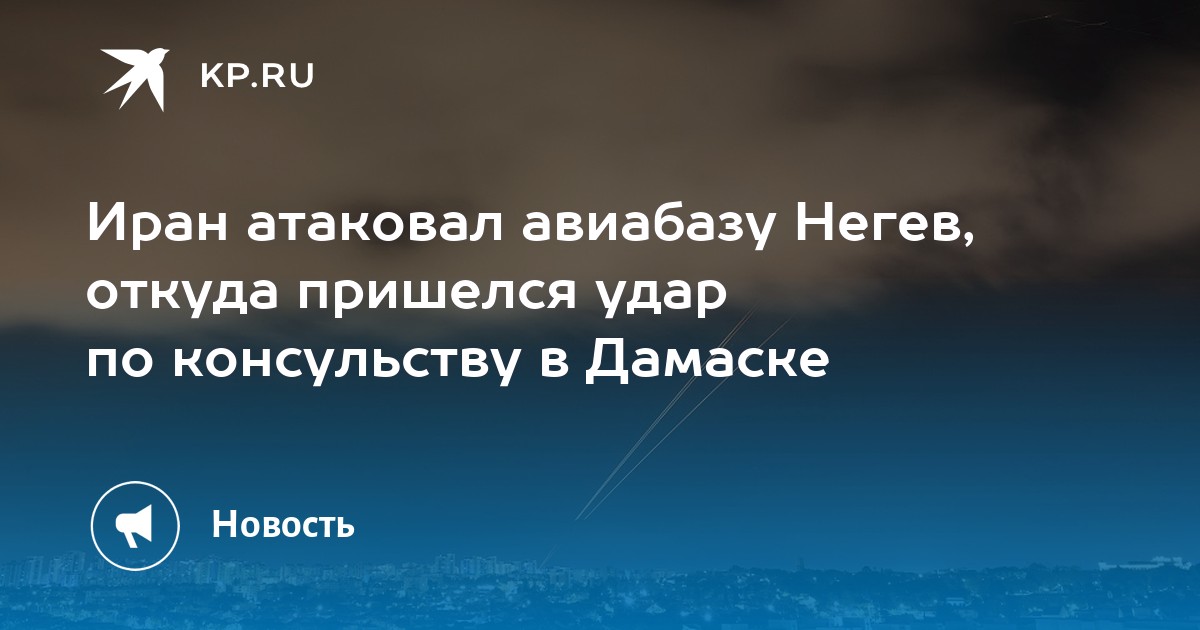 Иран атаковал авиабазу Негев, откуда пришелся удар по консульству в Дамаске