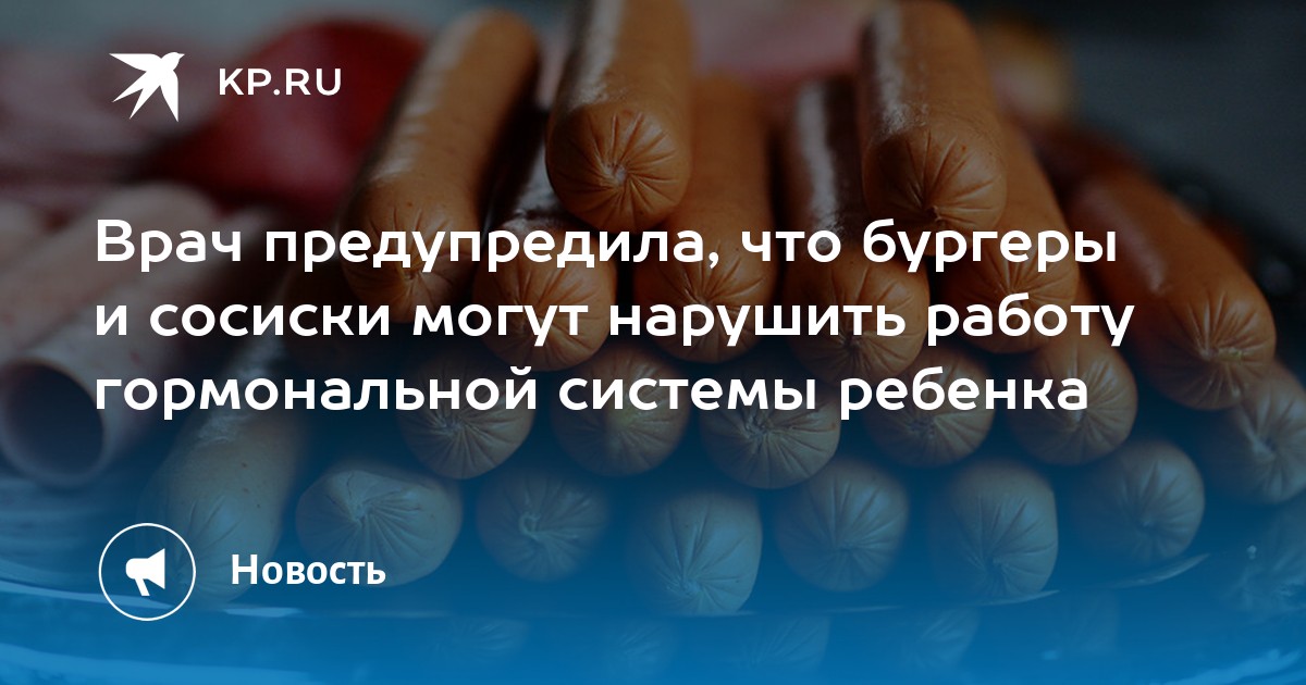 Врач предупредила что бургеры и сосиски могут нарушить работу гормональной системы ребенка Kp Ru