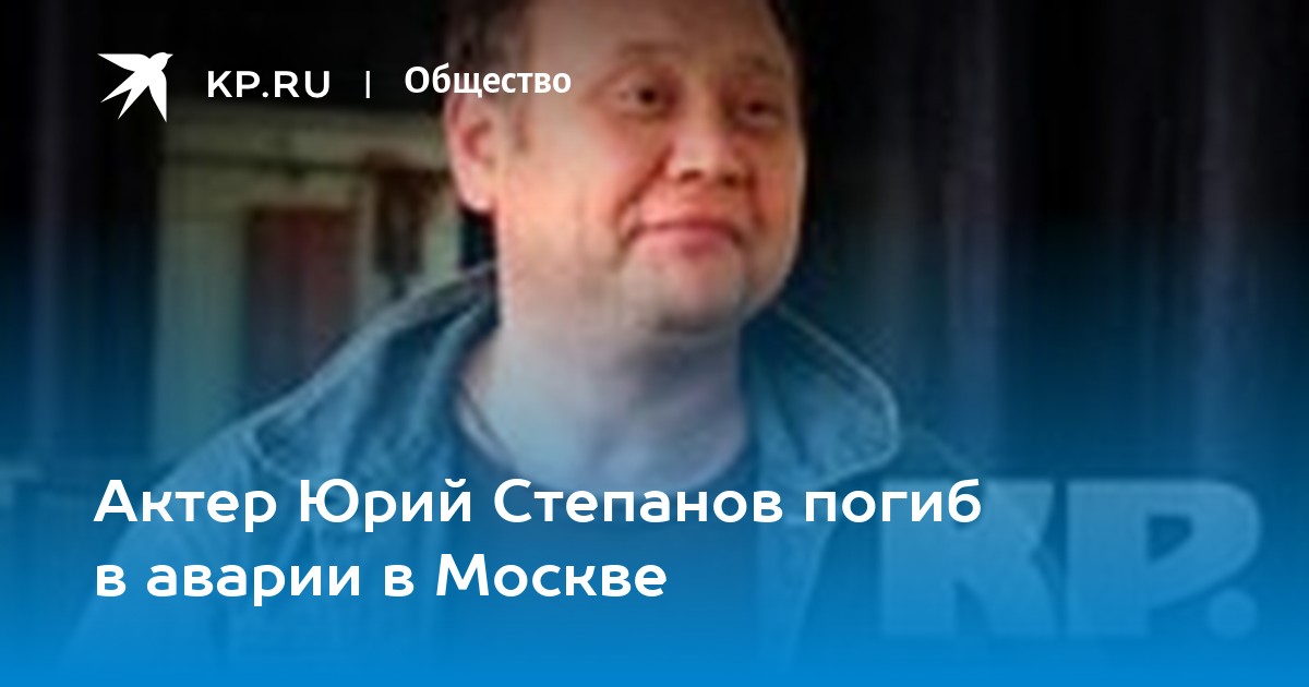 Актер Юрий Степанов погиб в аварии в Москве - KP.RU