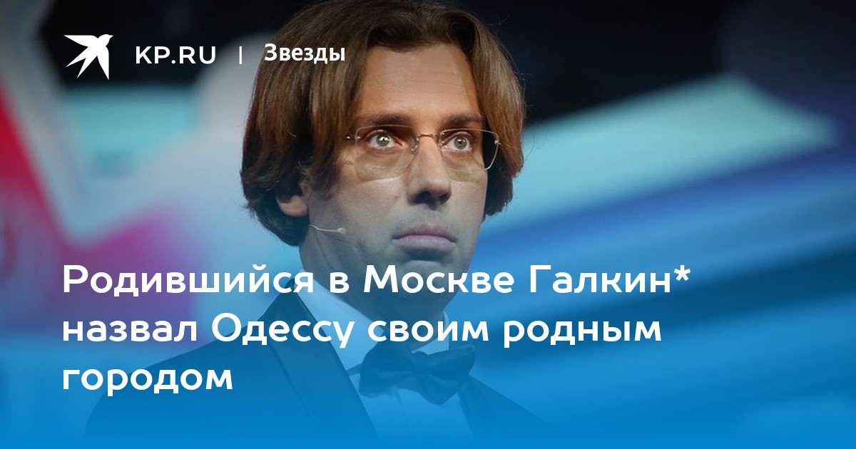 Родившийся в Москве Галкин* назвал Одессу своим родным городом