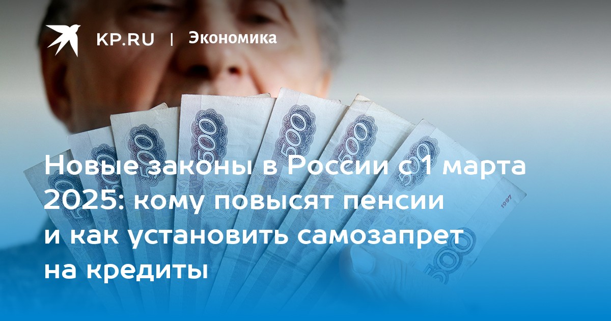 Новые законы в России с 1 марта 2025: кому повысят пенсии и как установить самозапрет на кредиты