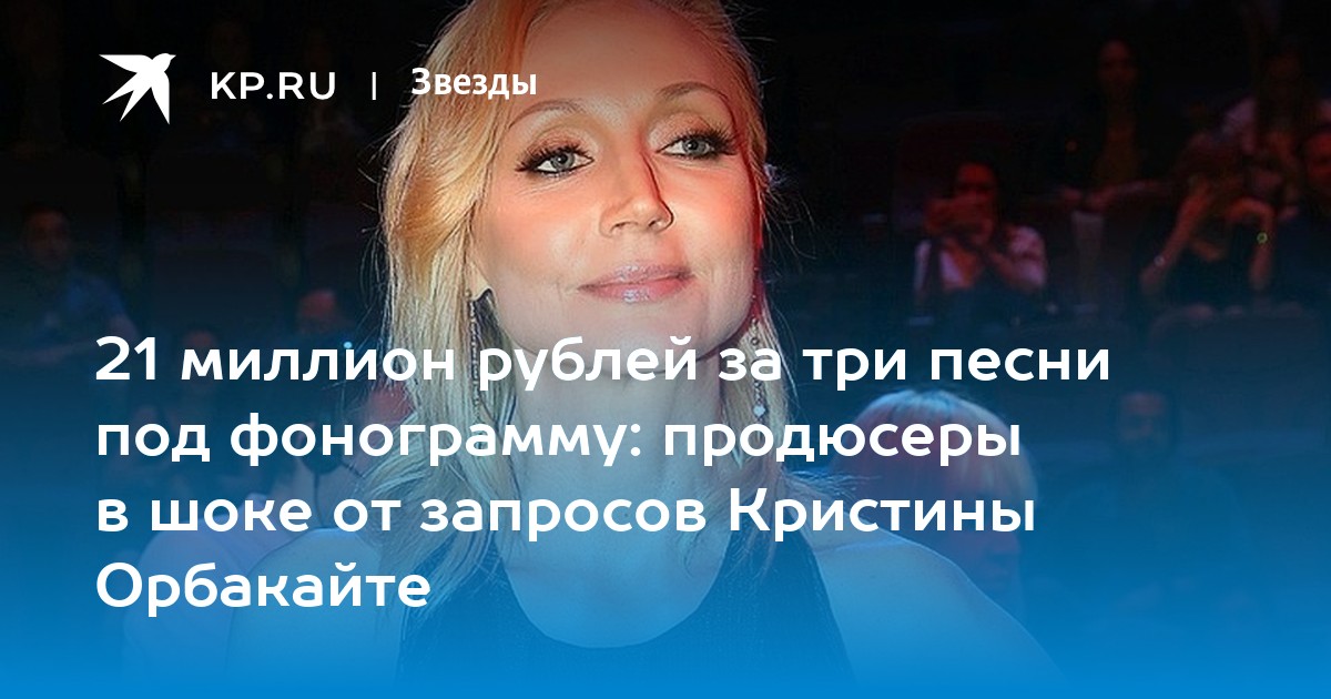 21 миллион рублей за три песни под фонограмму: продюсеры в шоке от запросов Кристины Орбакайте