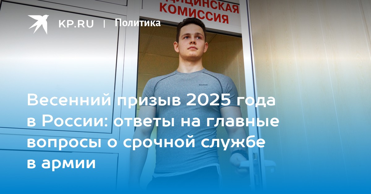 Весенний призыв 2025 года в России: ответы на главные вопросы о срочной службе в армии