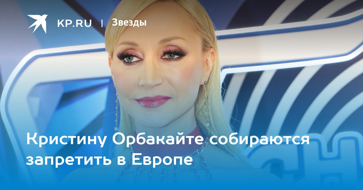 Кристину Орбакайте собираются запретить в Европе