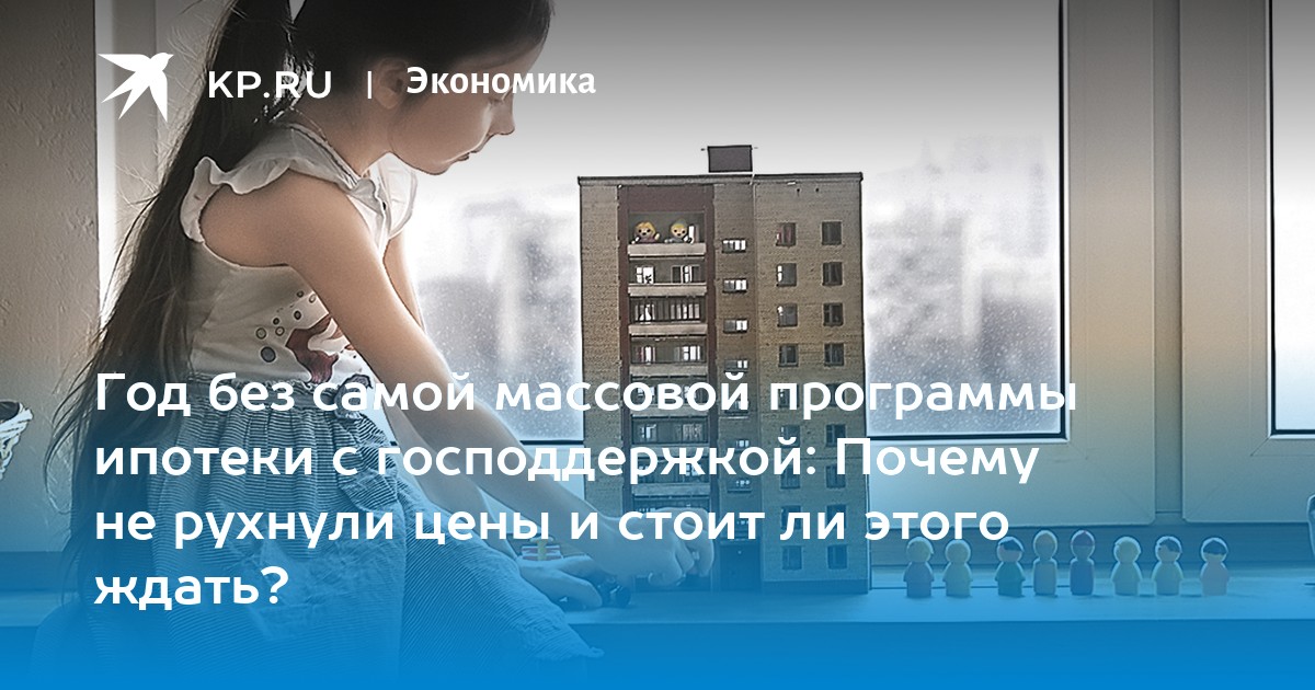Год без самой массовой программы ипотеки с господдержкой: Почему не рухнули цены и стоит ли этого ждать?