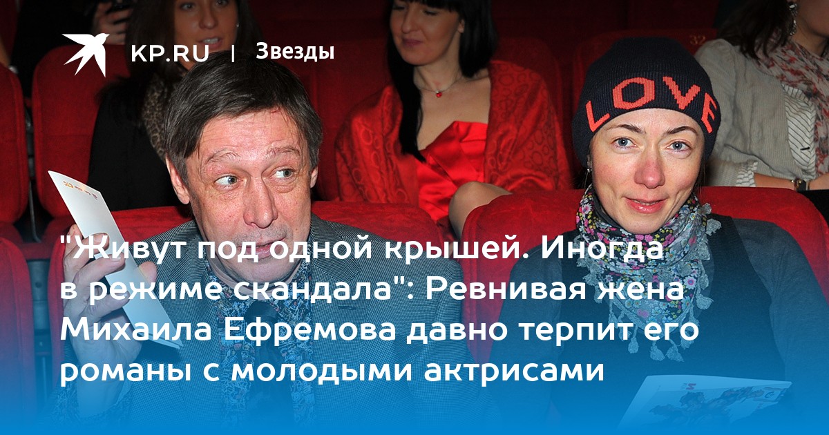 "Живут под одной крышей. Иногда в режиме скандала": Ревнивая жена Михаила Ефремова давно терпит его романы с молодыми актрисами