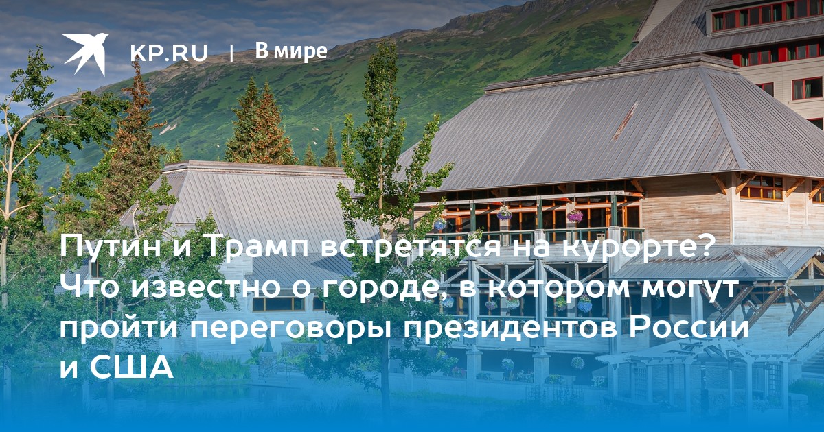 Путин и Трамп встретятся на курорте? Что известно о городе, в котором могут пройти переговоры президентов России и США