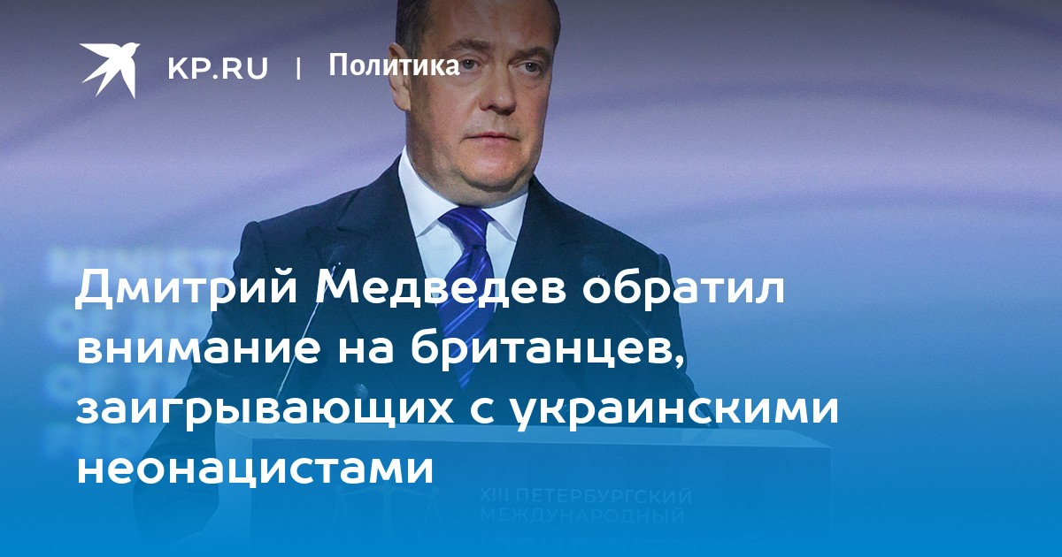 Дмитрий Медведев обратил внимание на британцев, заигрывающих с украинскими неонацистами