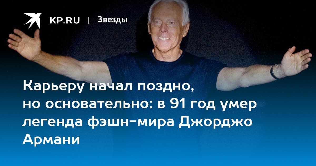 Карьеру начал поздно, но основательно: в 91 год умер легенда фэшн-мира Джорджо Армани