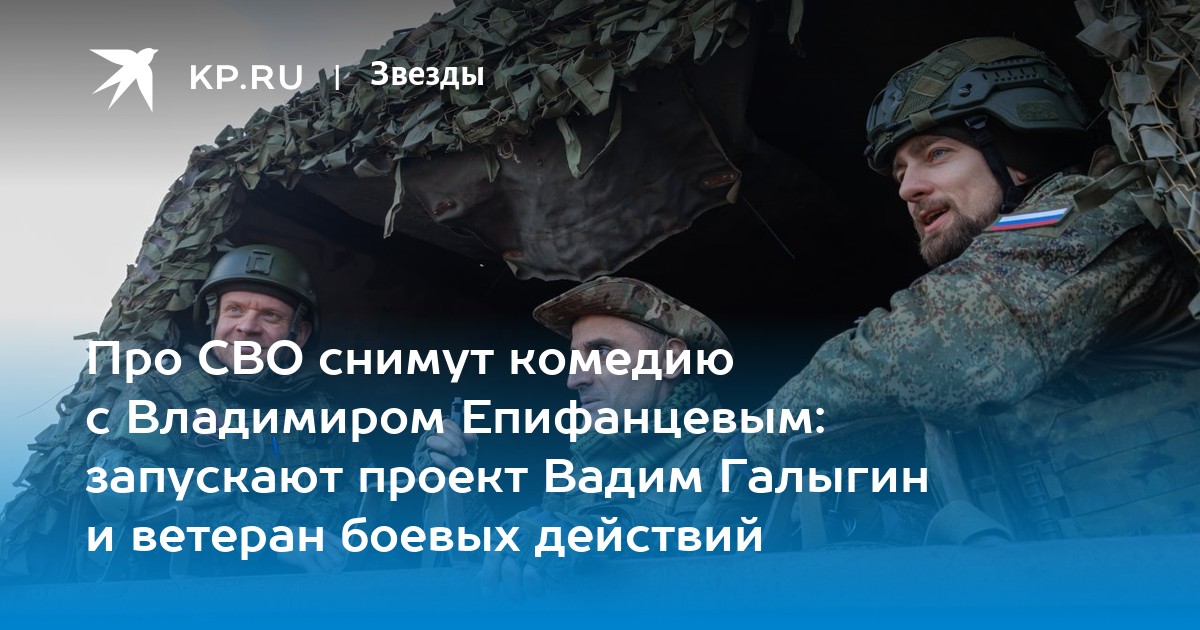 Про СВО снимут комедию с Владимиром Епифанцевым: запускают проект Вадим Галыгин и ветеран боевых действий