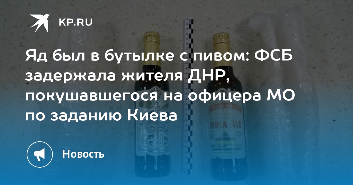 Яд был в бутылке с пивом: ФСБ задержала жителя ДНР, покушавшегося на офицера МО по заданию Киева