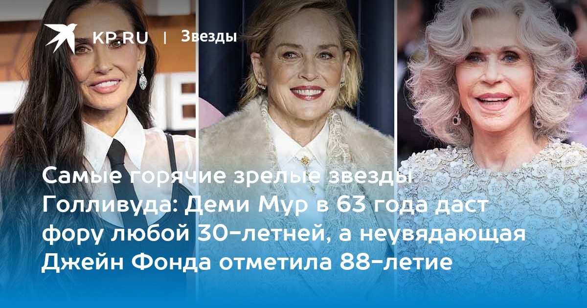 Самые горячие зрелые звезды Голливуда: Деми Мур в 63 года даст фору любой 30-летней, а неувядающая Джейн Фонда отметила 88-летие