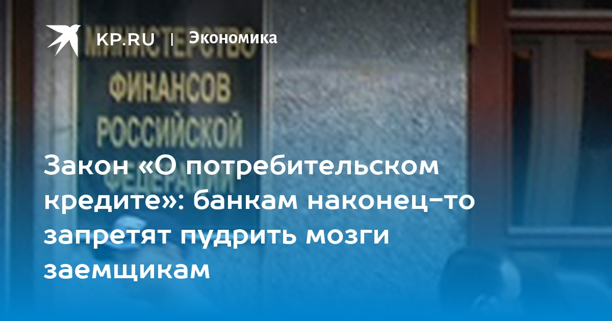 Закон «О потребительском кредите»: банкам наконец-то запретят пудрить мозги заемщикам - KP.RU